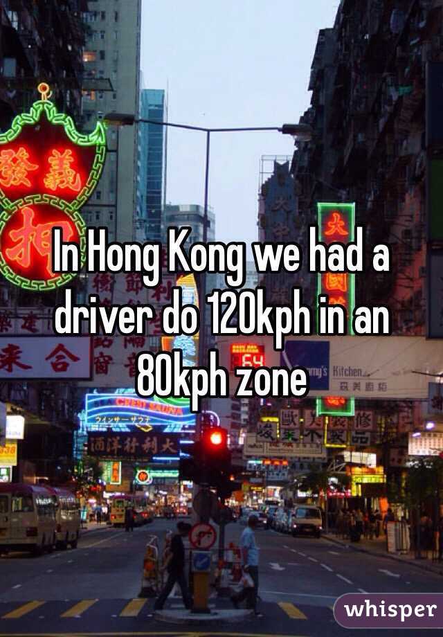 In Hong Kong we had a driver do 120kph in an 80kph zone 