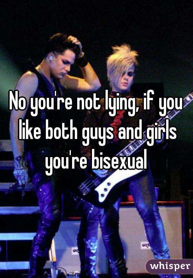 No you're not lying, if you like both guys and girls you're bisexual 