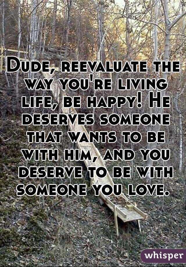 Dude, reevaluate the way you're living life, be happy! He deserves someone that wants to be with him, and you deserve to be with someone you love. 
