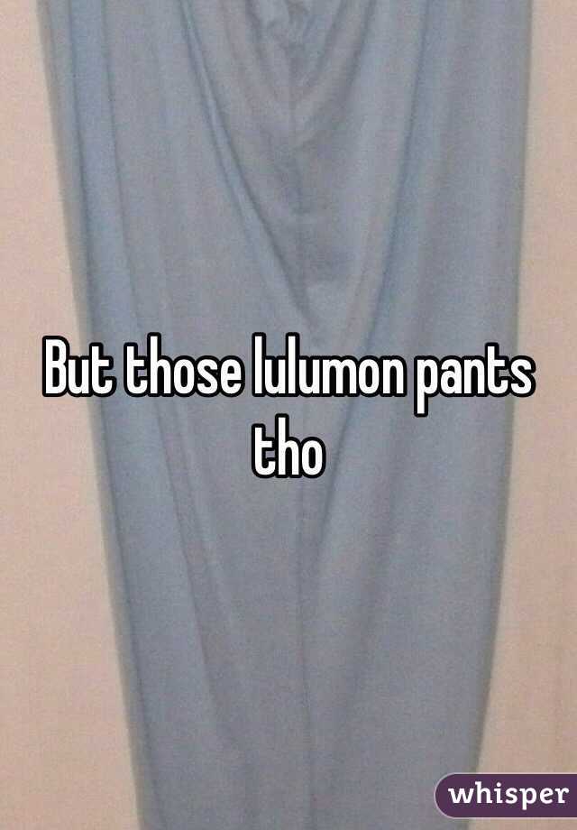 But those lulumon pants tho