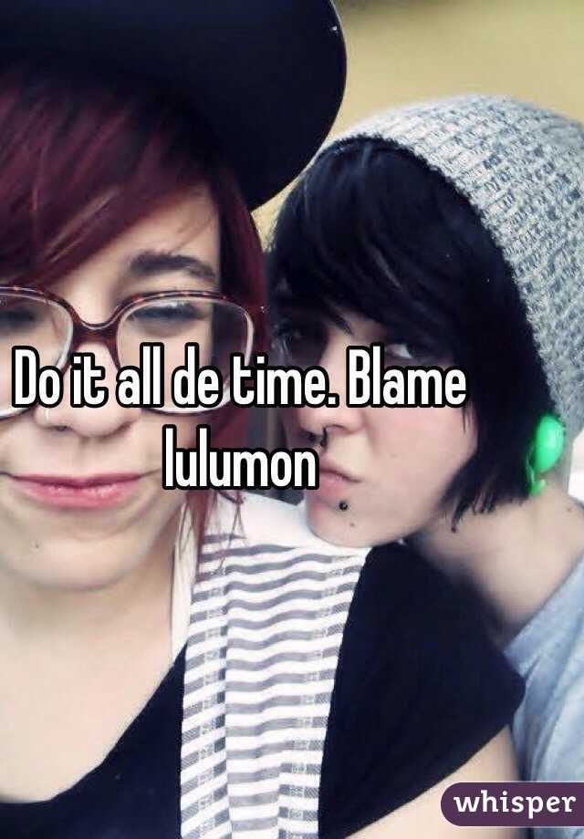 Do it all de time. Blame lulumon 