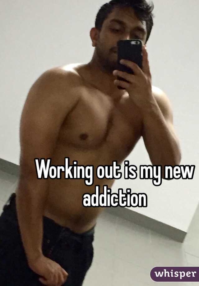 Working out is my new addiction 