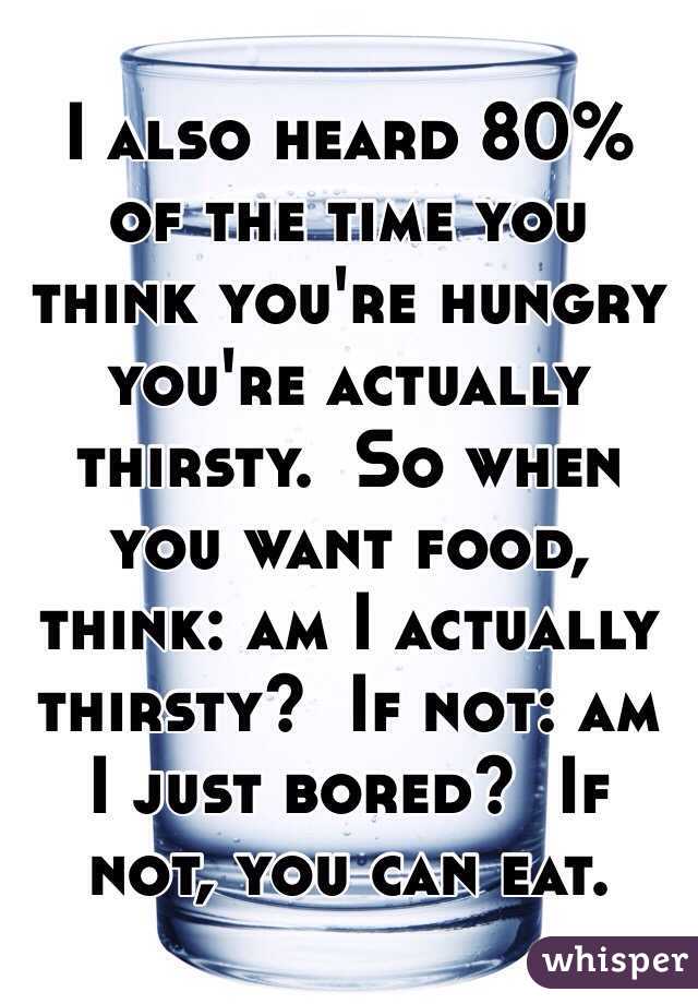 I also heard 80% of the time you think you're hungry you're actually thirsty.  So when you want food, think: am I actually thirsty?  If not: am I just bored?  If not, you can eat. 