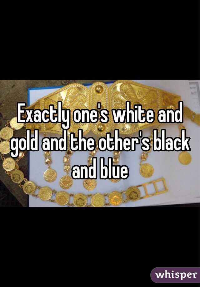 Exactly one's white and gold and the other's black and blue