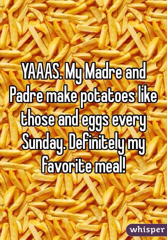 YAAAS. My Madre and Padre make potatoes like those and eggs every Sunday. Definitely my favorite meal!