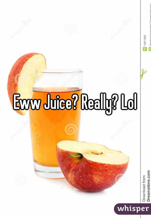 Eww Juice? Really? Lol