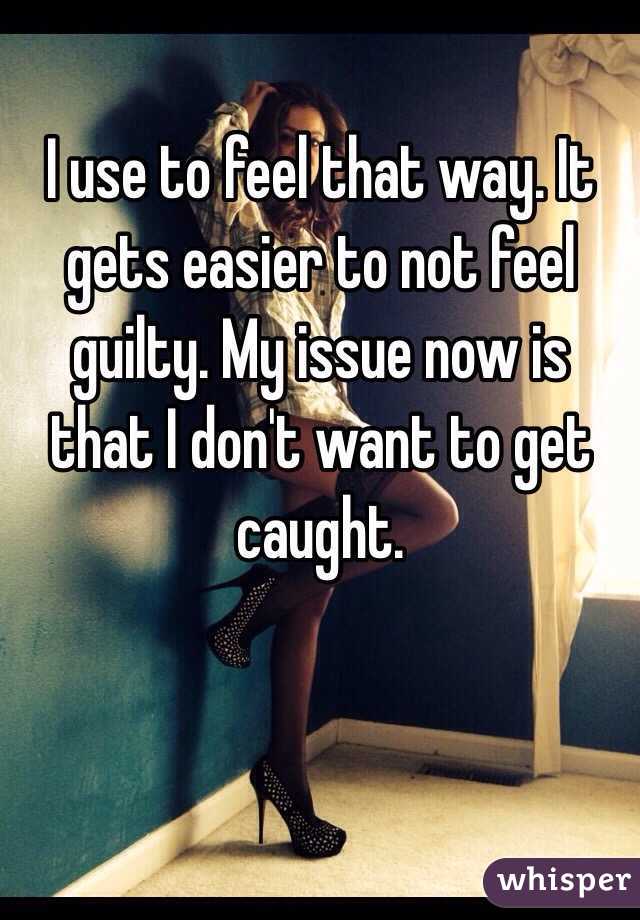 I use to feel that way. It gets easier to not feel guilty. My issue now is that I don't want to get caught.