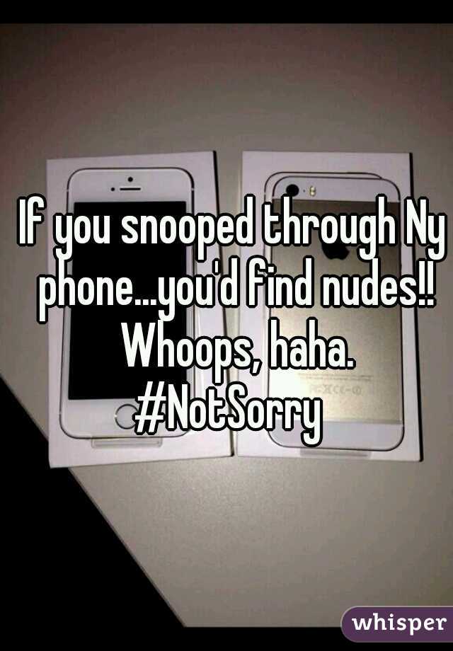 If you snooped through Ny phone...you'd find nudes!! Whoops, haha.
#NotSorry 
