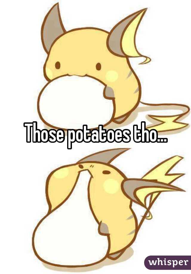 Those potatoes tho...