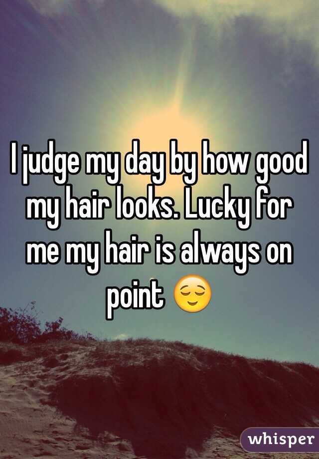 I judge my day by how good my hair looks. Lucky for me my hair is always on point 😌