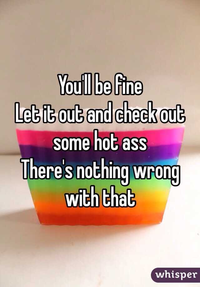 You'll be fine 
Let it out and check out some hot ass
There's nothing wrong with that 