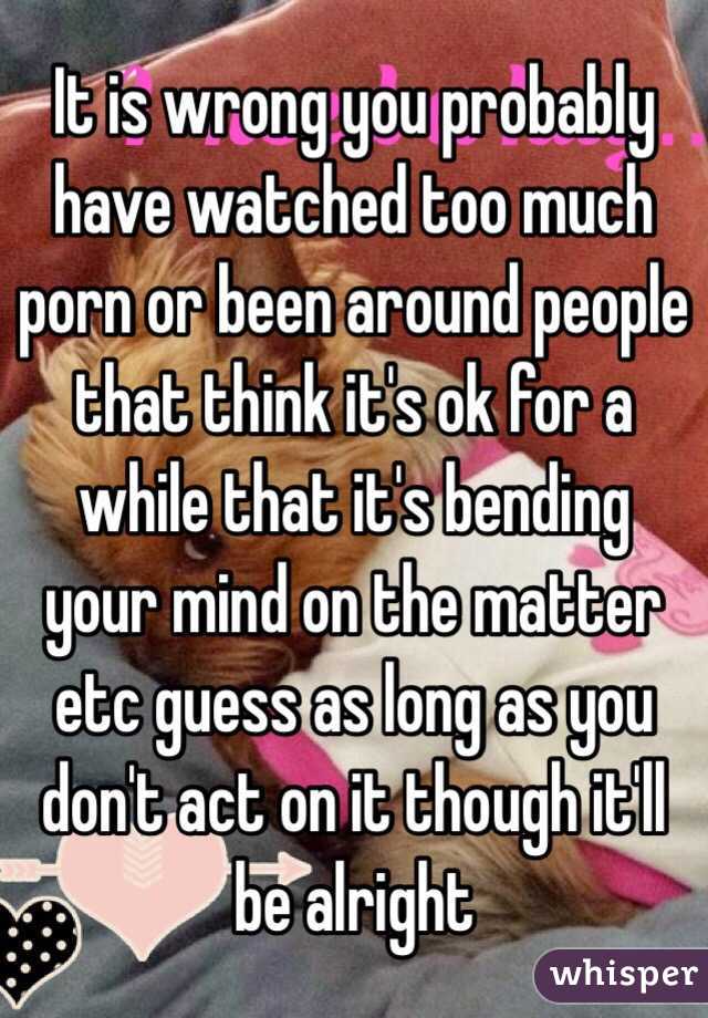 It is wrong you probably have watched too much porn or been around people that think it's ok for a while that it's bending your mind on the matter etc guess as long as you don't act on it though it'll be alright 