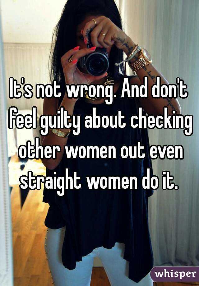 It's not wrong. And don't feel guilty about checking other women out even straight women do it. 