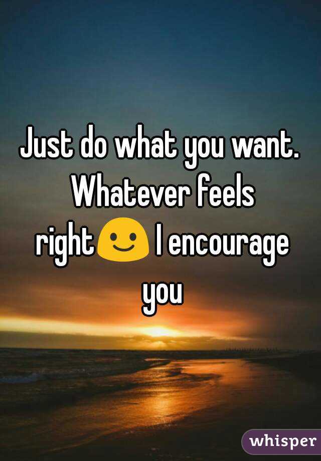 Just do what you want. Whatever feels right😃 I encourage you