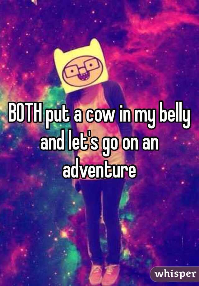 BOTH put a cow in my belly and let's go on an adventure