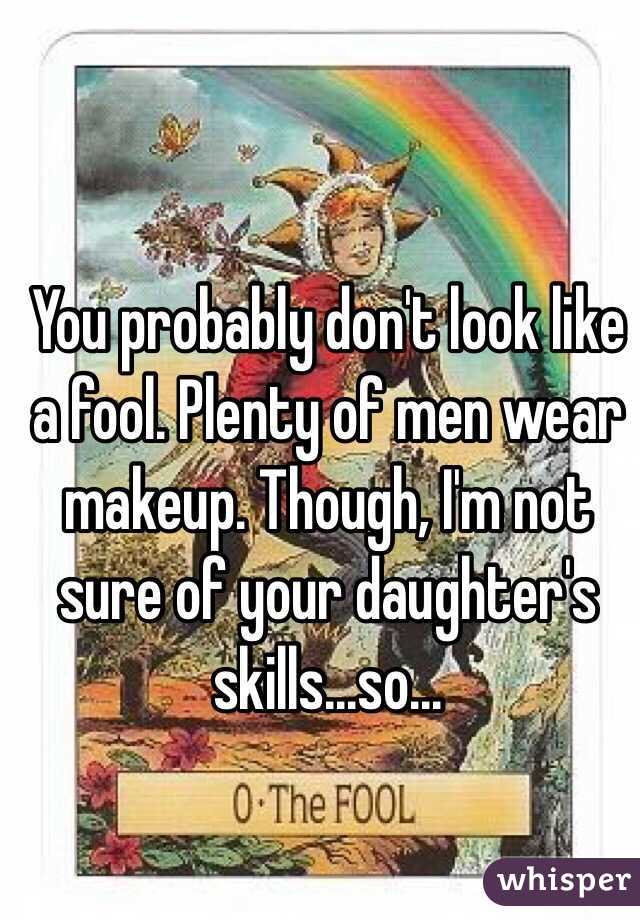 You probably don't look like a fool. Plenty of men wear makeup. Though, I'm not sure of your daughter's skills...so...