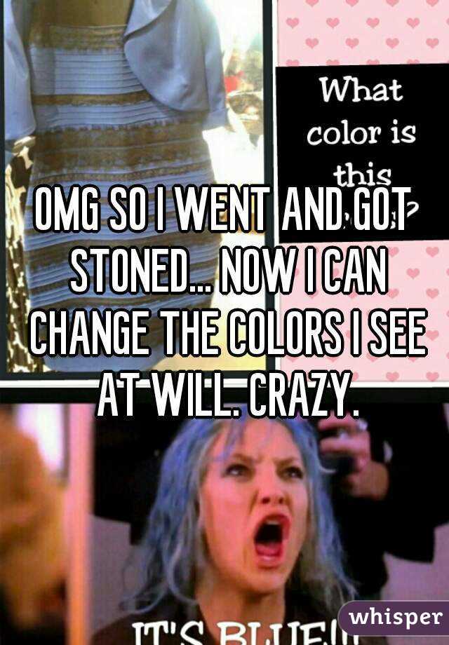 OMG SO I WENT AND GOT STONED... NOW I CAN CHANGE THE COLORS I SEE AT WILL. CRAZY.