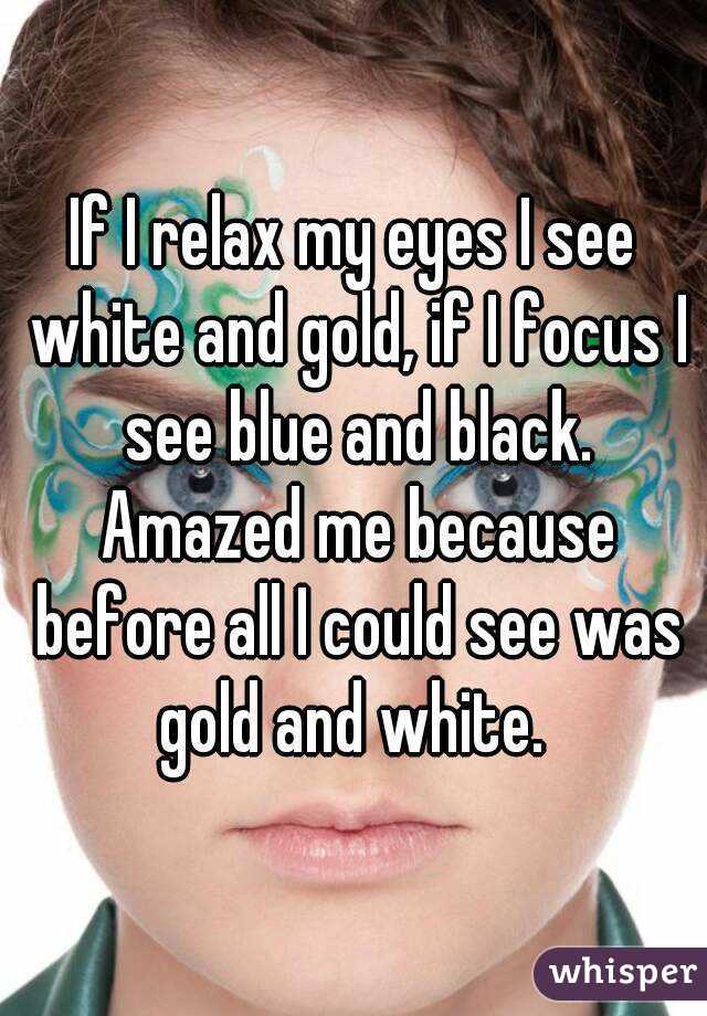 If I relax my eyes I see white and gold, if I focus I see blue and black. Amazed me because before all I could see was gold and white. 