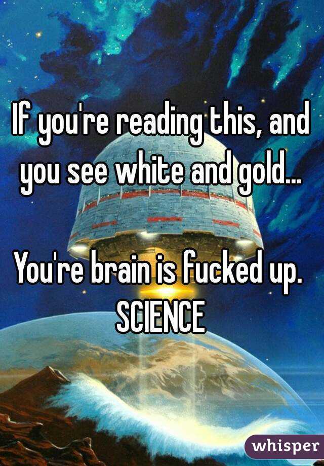 If you're reading this, and you see white and gold... 

You're brain is fucked up. 
SCIENCE