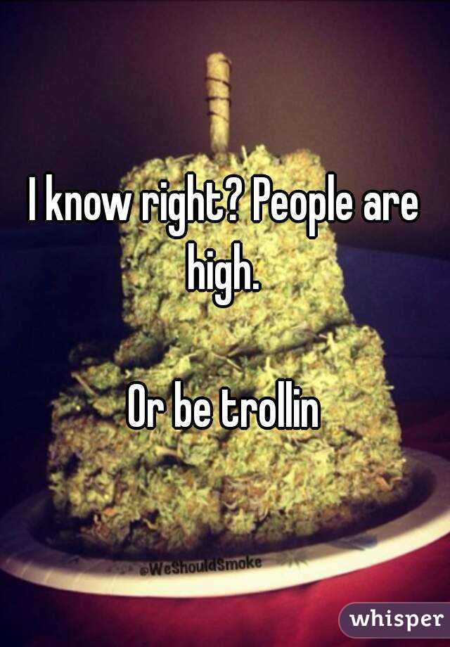 I know right? People are high. 

Or be trollin