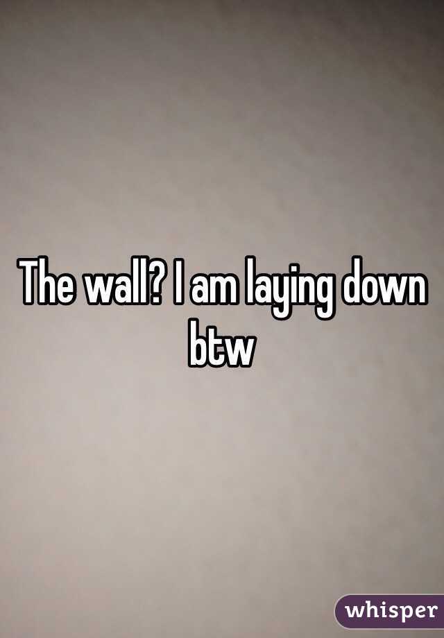 The wall? I am laying down btw