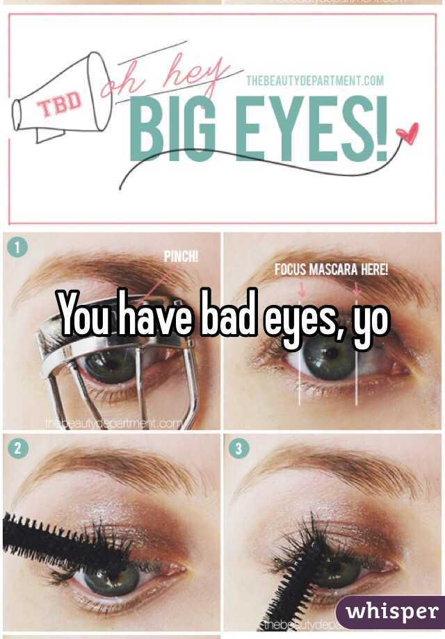 You have bad eyes, yo