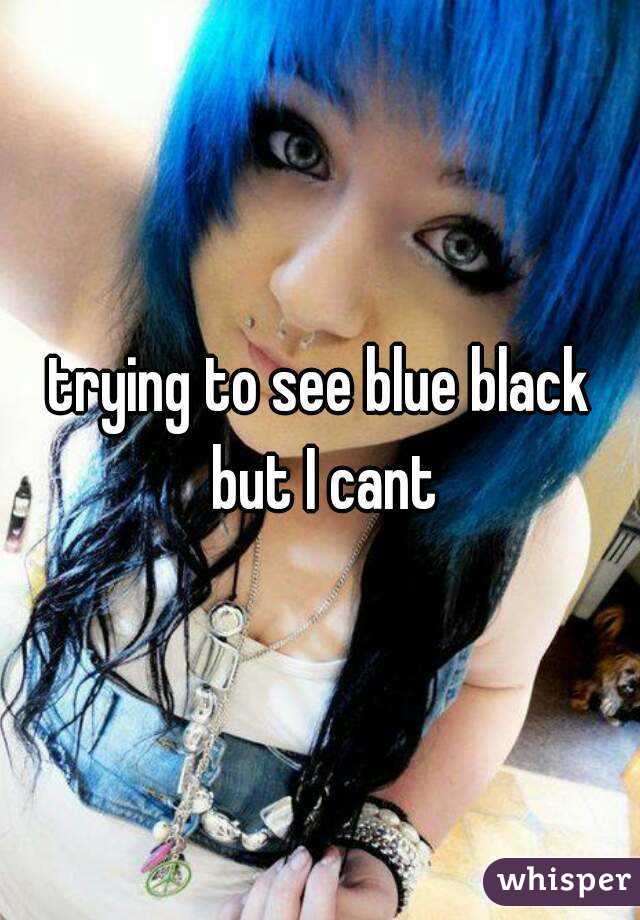 trying to see blue black but I cant