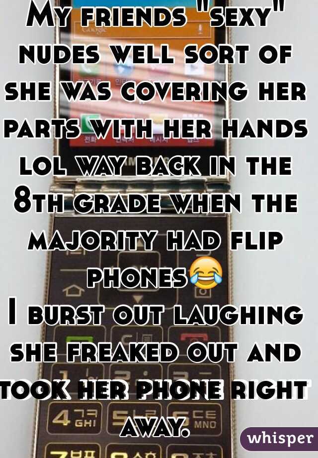 My friends "sexy" nudes well sort of she was covering her parts with her hands lol way back in the 8th grade when the majority had flip phones😂
I burst out laughing she freaked out and took her phone right away.