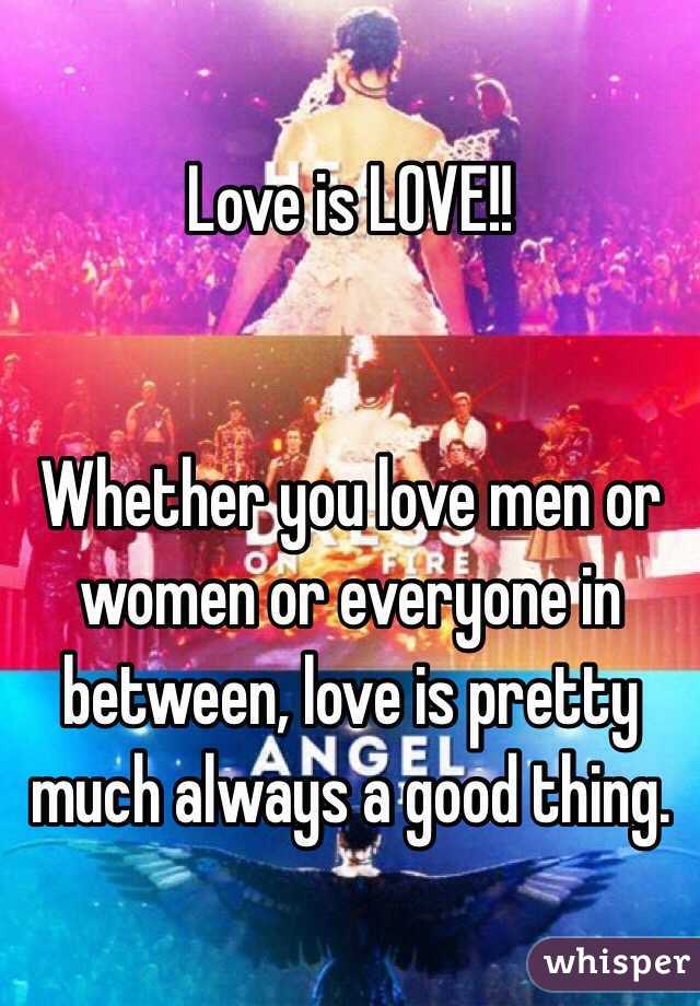 Love is LOVE!! 


Whether you love men or women or everyone in between, love is pretty much always a good thing. 