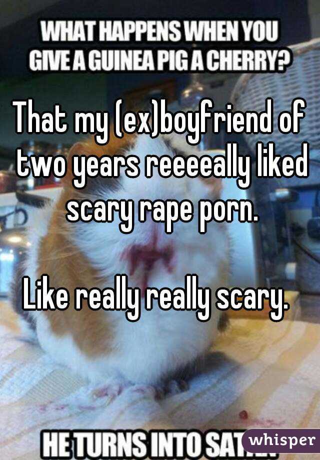 That my (ex)boyfriend of two years reeeeally liked scary rape porn.

Like really really scary. 