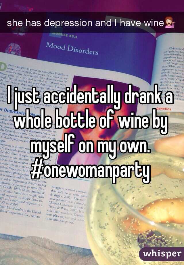 I just accidentally drank a whole bottle of wine by myself on my own. #onewomanparty