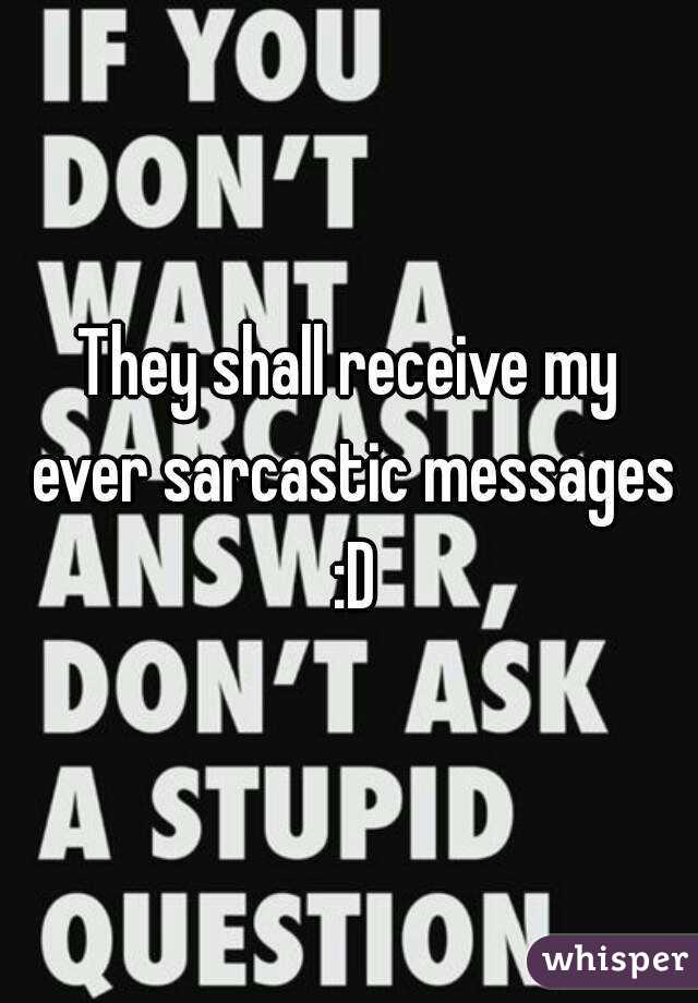 They shall receive my ever sarcastic messages :D