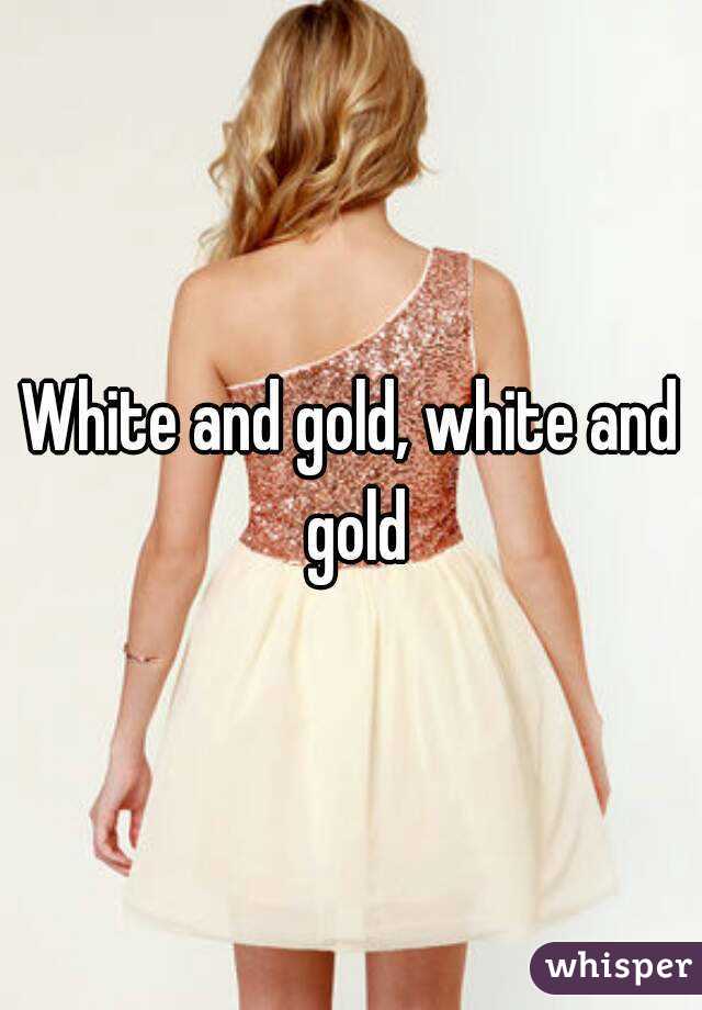 White and gold, white and gold