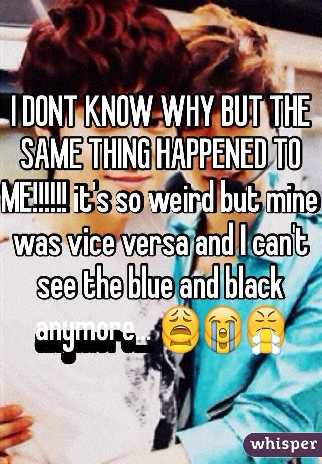 I DONT KNOW WHY BUT THE SAME THING HAPPENED TO ME!!!!!! it's so weird but mine was vice versa and I can't see the blue and black anymore... 😩😭😤