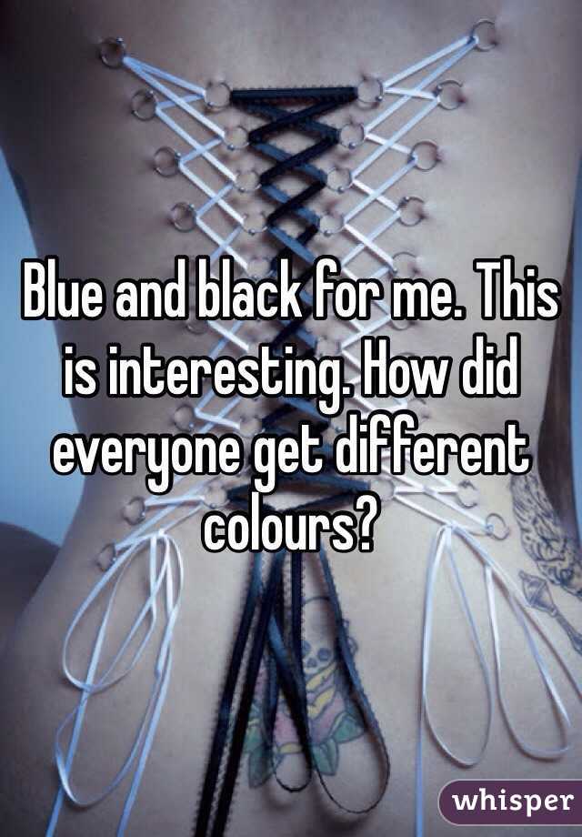 Blue and black for me. This is interesting. How did everyone get different colours?