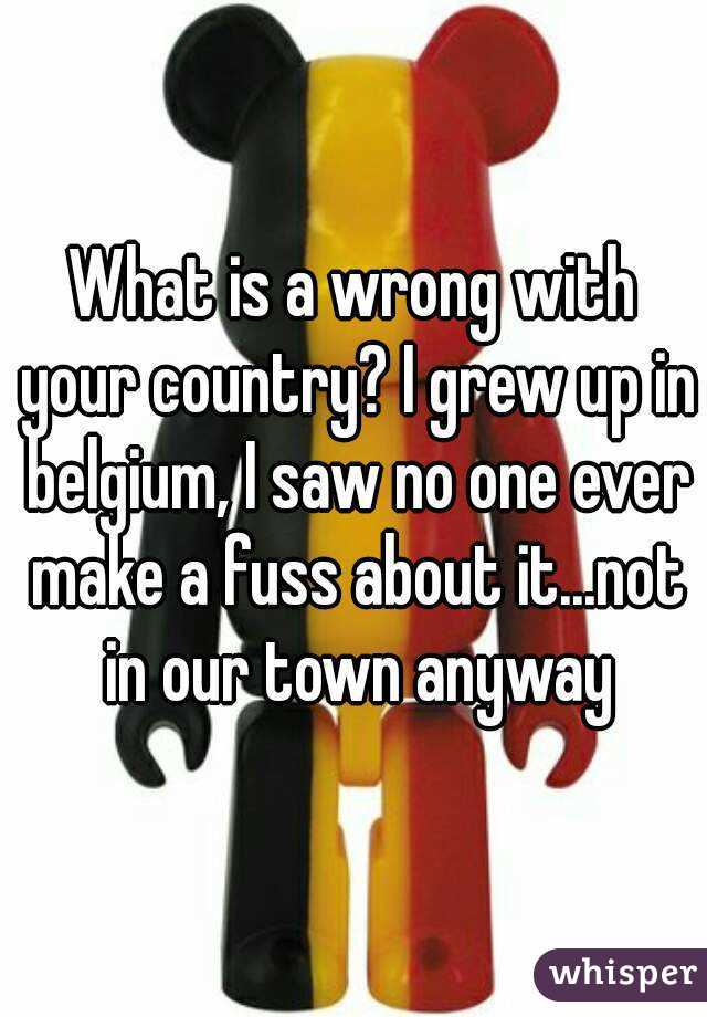 What is a wrong with your country? I grew up in belgium, I saw no one ever make a fuss about it...not in our town anyway