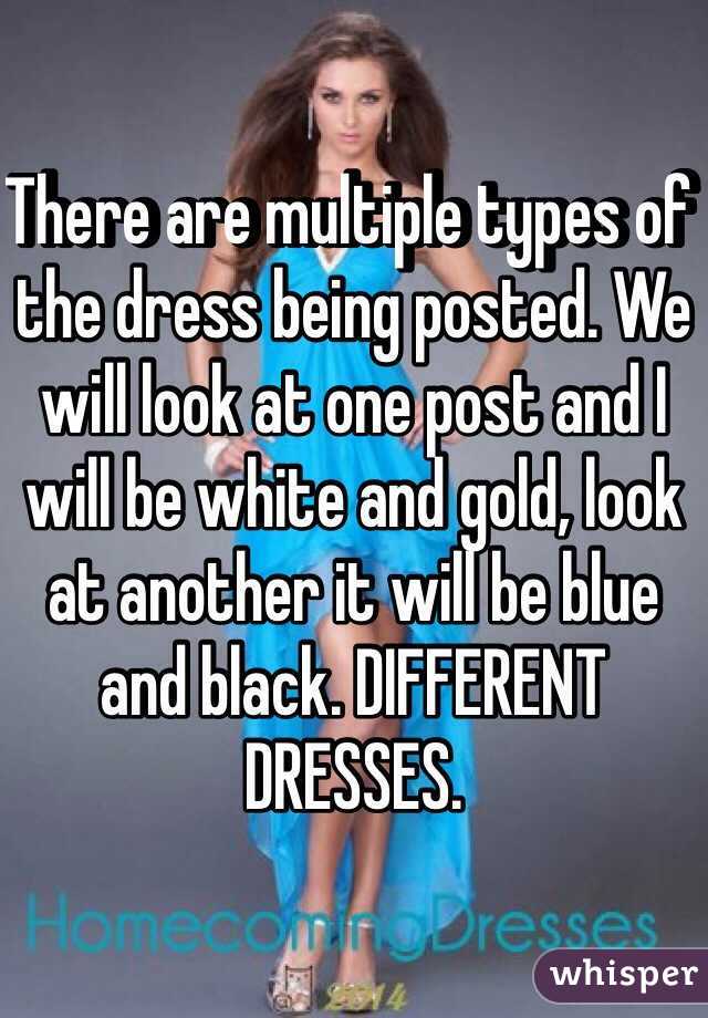 There are multiple types of the dress being posted. We will look at one post and I will be white and gold, look at another it will be blue and black. DIFFERENT DRESSES.