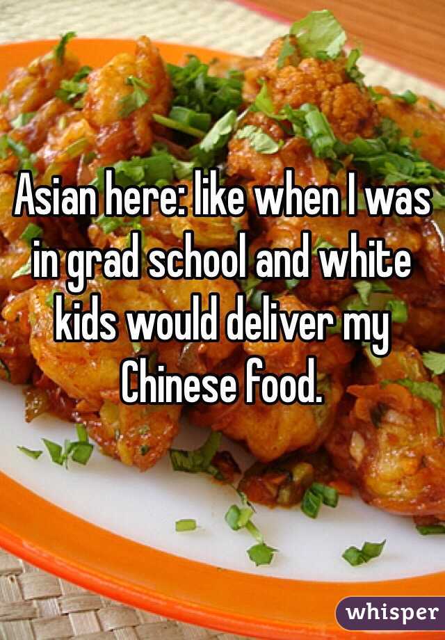 Asian here: like when I was in grad school and white kids would deliver my Chinese food.