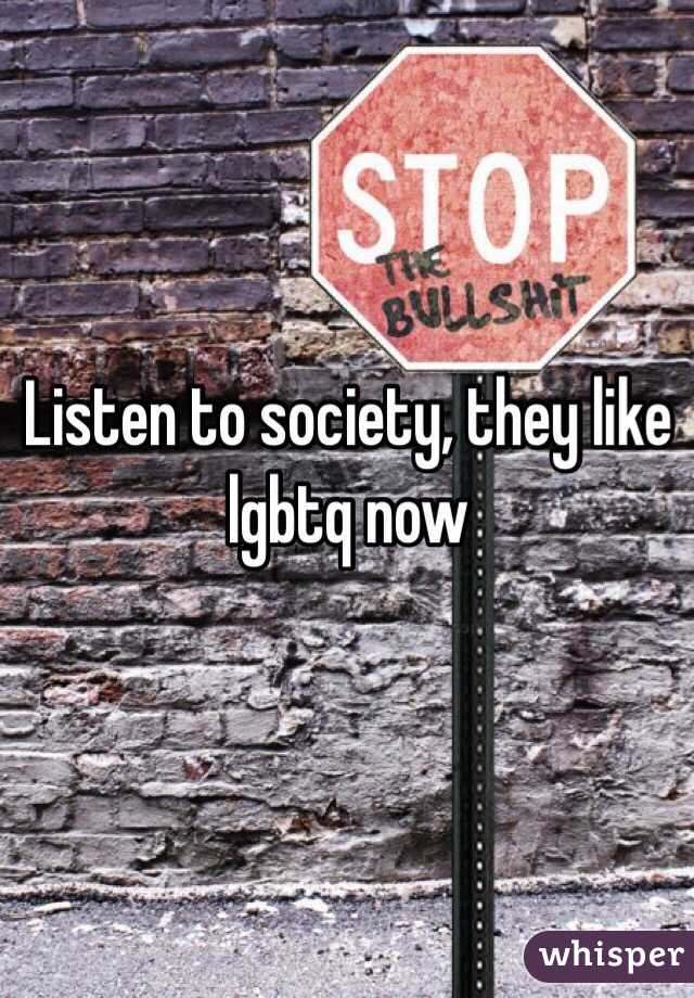 Listen to society, they like lgbtq now