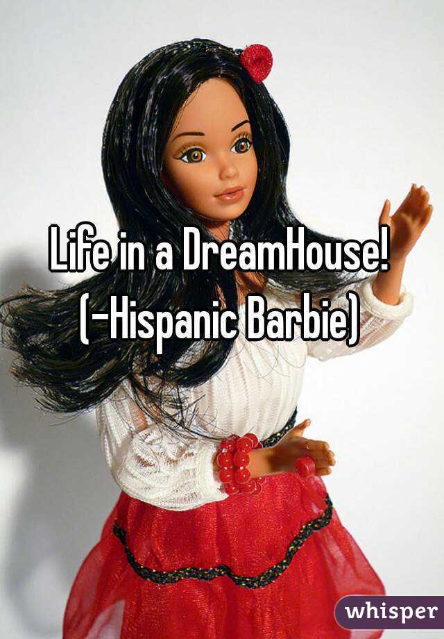 Life in a DreamHouse!
(-Hispanic Barbie)