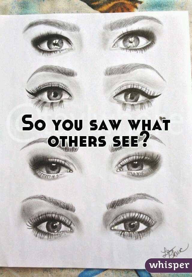 So you saw what others see?