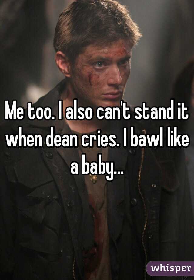 Me too. I also can't stand it when dean cries. I bawl like a baby...