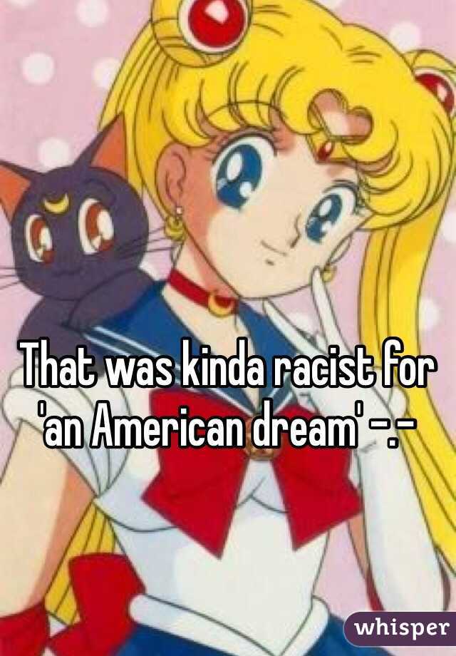 That was kinda racist for 'an American dream' -.-