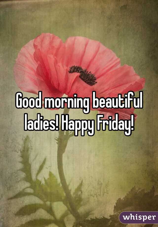 Good morning beautiful ladies! Happy Friday! 