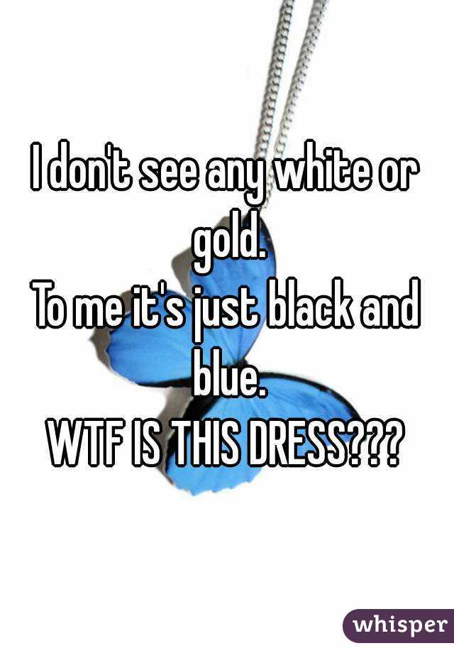 I don't see any white or gold.
To me it's just black and blue.
WTF IS THIS DRESS???