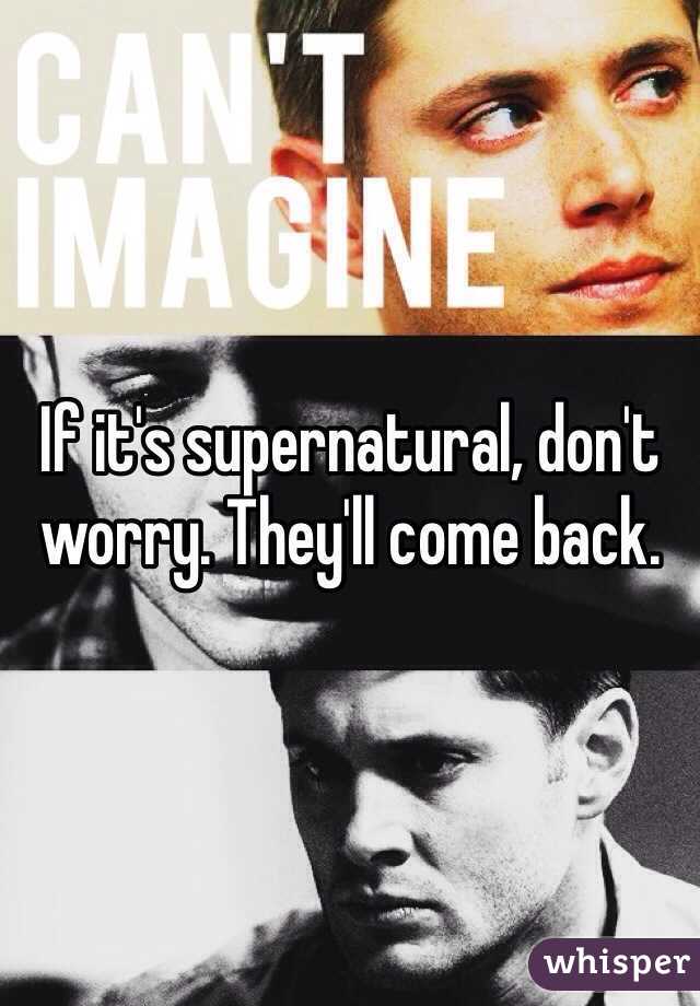If it's supernatural, don't worry. They'll come back. 
