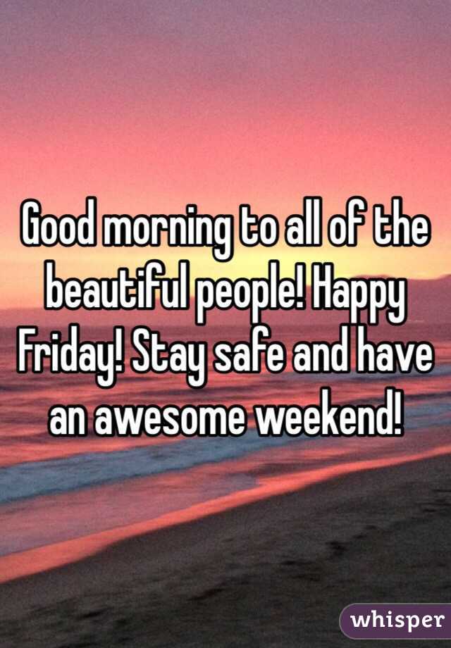 Good morning to all of the beautiful people! Happy Friday! Stay safe and have an awesome weekend!