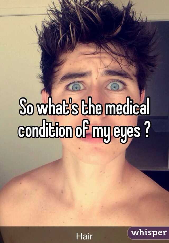 So what's the medical condition of my eyes ?