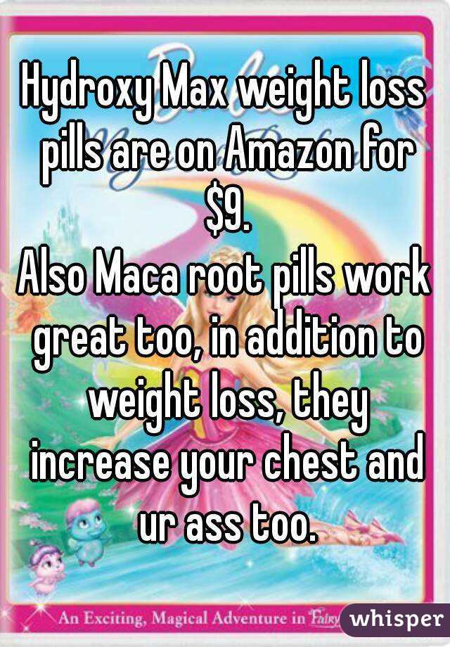 Hydroxy Max weight loss pills are on Amazon for $9.
Also Maca root pills work great too, in addition to weight loss, they increase your chest and ur ass too.