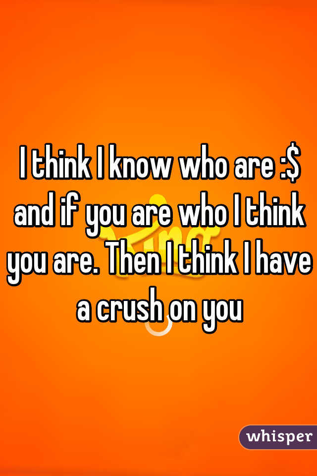 I think I know who are :$ and if you are who I think you are. Then I think I have a crush on you